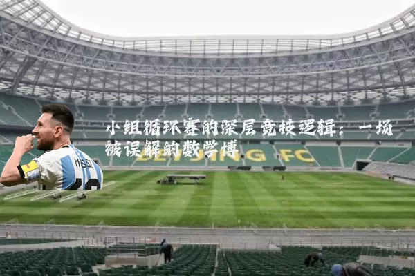 小组循环赛的深层竞技逻辑：一场被误解的数学博弈