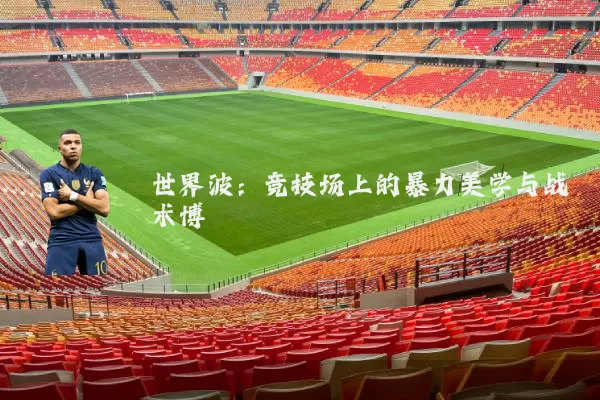 世界波：竞技场上的暴力美学与战术博弈