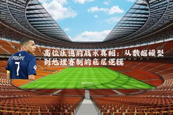 高位压迫的战术真相：从数据模型到地理赛制的底层逻辑