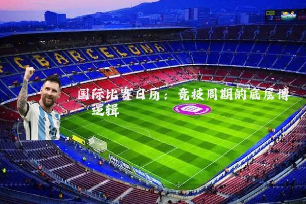 国际比赛日历：竞技周期的底层博弈逻辑