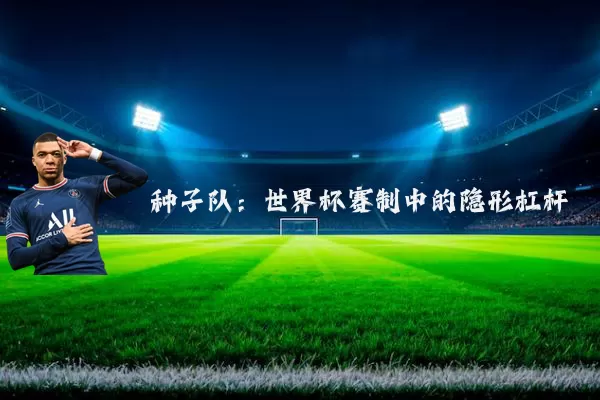 种子队：世界杯赛制中的隐形杠杆