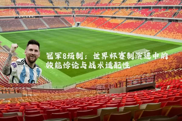 冠军8场制：世界杯赛制演进中的效能悖论与战术适配性