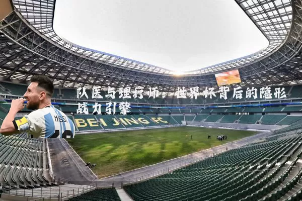队医与理疗师：世界杯背后的隐形战力引擎