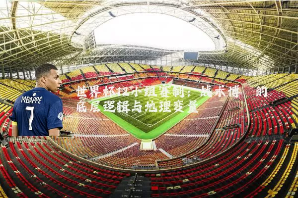 世界杯12小组赛制：战术博弈的底层逻辑与地理变量