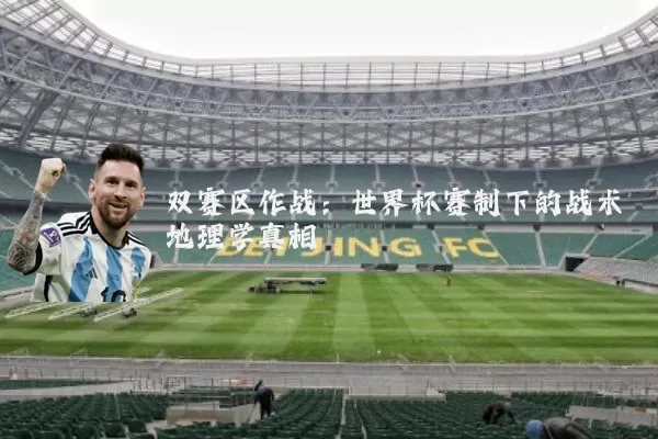 双赛区作战：世界杯赛制下的战术地理学真相