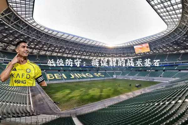低位防守:被误解的战术基石