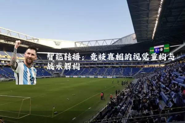 智能转播:竞技真相的视觉重构与战术解构