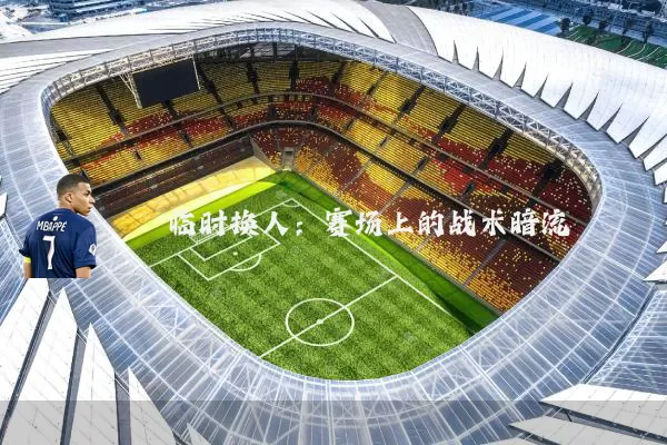 临时换人:赛场上的战术暗流