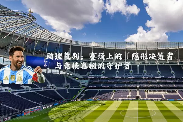 助理裁判:赛场上的「隐形决策者」与竞技真相的守护者