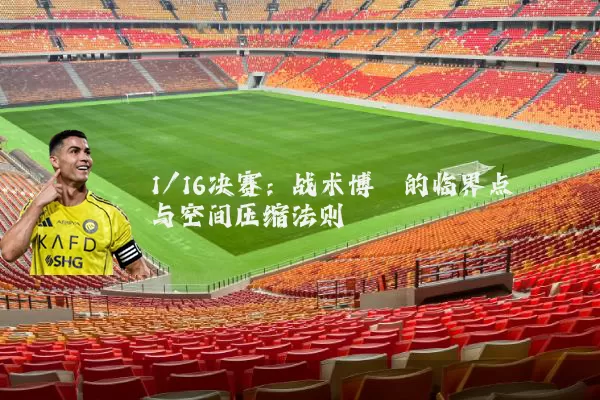 1/16决赛：战术博弈的临界点与空间压缩法则