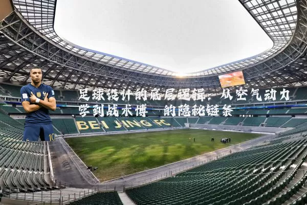 足球设计的底层逻辑:从空气动力学到战术博弈的隐秘链条