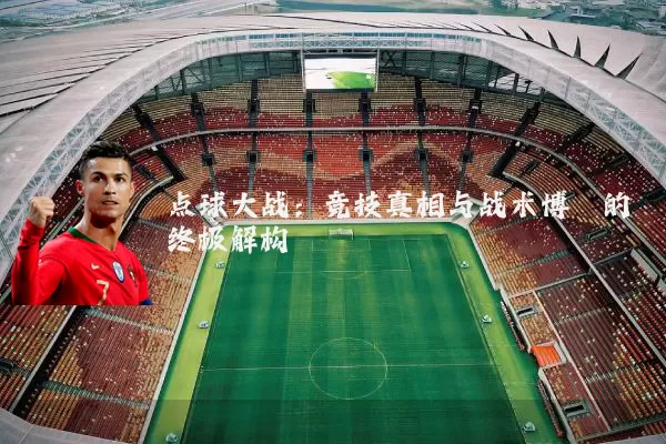 点球大战：竞技真相与战术博弈的终极解构