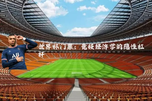 世界杯门票:竞技经济学的隐性杠杆