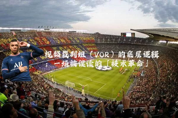 视频裁判组（VOR）的底层逻辑：一场被误读的「技术革命」