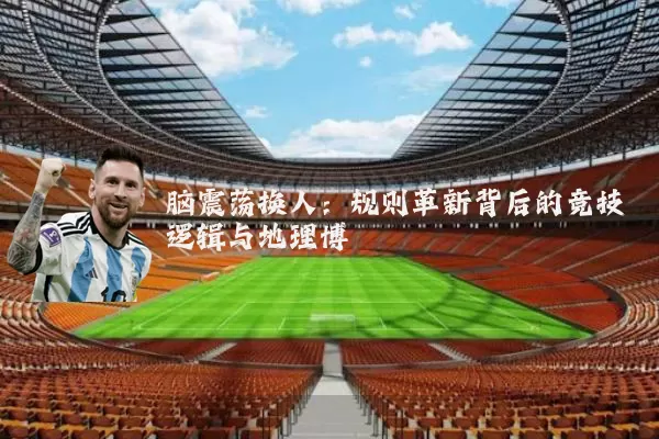 脑震荡换人：规则革新背后的竞技逻辑与地理博弈