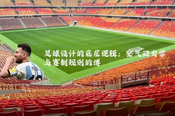 足球设计的底层逻辑：空气动力学与赛制规则的博弈